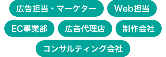 広告担当・マーケター, Web担当, EC事業部, 広告代理店, 制作会社, コンサルティング会社